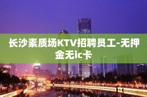 长沙素质场KTV招聘员工-无押金无ic卡