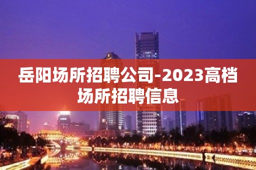 岳阳场所招聘公司-2023高档场所招聘信息