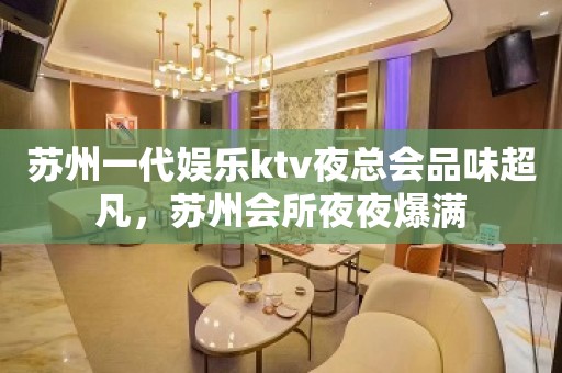 苏州一代娱乐ktv夜总会品味超凡，苏州会所夜夜爆满