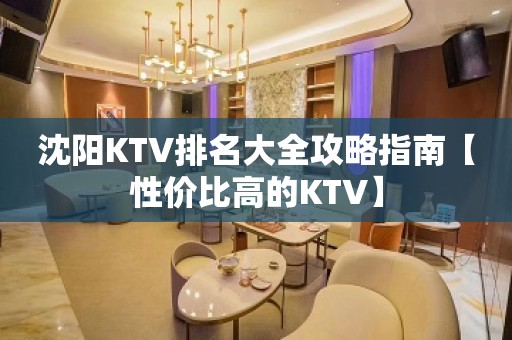 沈阳KTV排名大全攻略指南【性价比高的KTV】