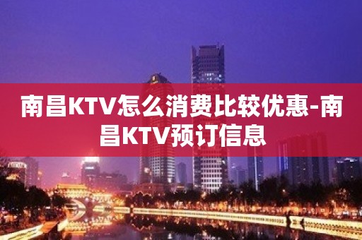 南昌KTV怎么消费比较优惠-南昌KTV预订信息