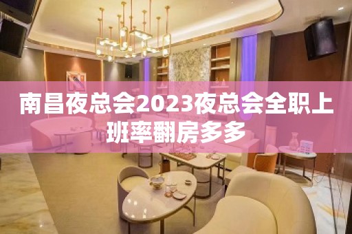 南昌夜总会2023夜总会全职上班率翻房多多