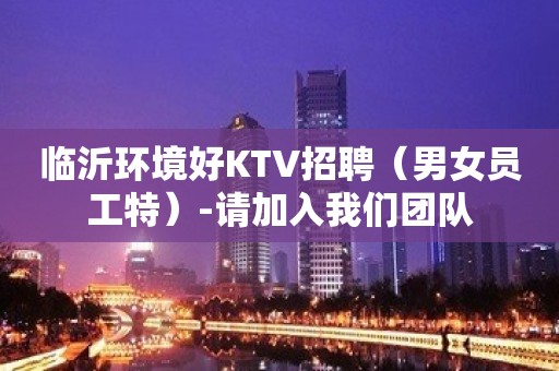 临沂环境好KTV招聘（男女员工特）-请加入我们团队