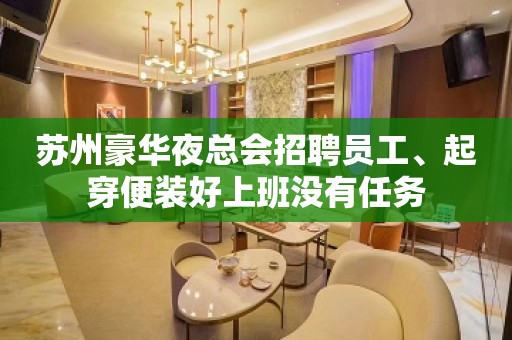 苏州豪华夜总会招聘员工、起穿便装好上班没有任务