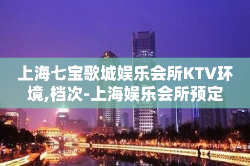 上海七宝歌城娱乐会所KTV环境,档次-上海娱乐会所预定