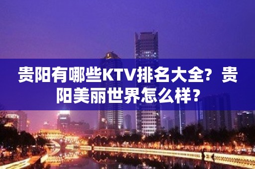 贵阳有哪些KTV排名大全?  贵阳美丽世界怎么样？