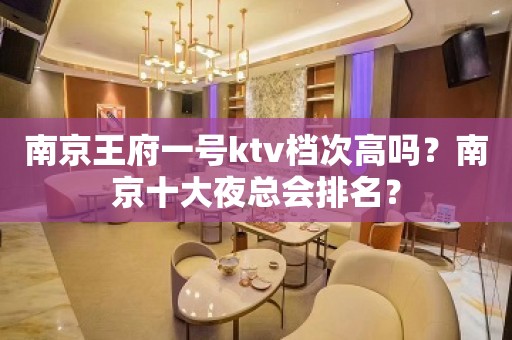 南京王府一号ktv档次高吗？南京十大夜总会排名？