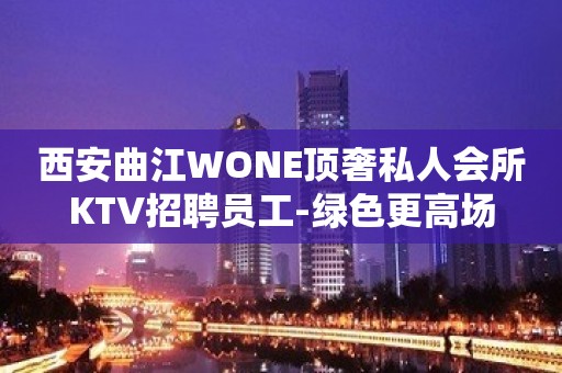 西安曲江WONE顶奢私人会所KTV招聘员工-绿色更高场