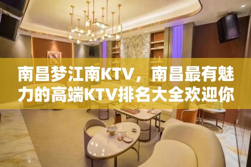 南昌梦江南KTV，南昌最有魅力的高端KTV排名大全欢迎你来