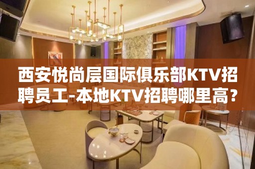 西安悦尚层国际俱乐部KTV招聘员工-本地KTV招聘哪里高？