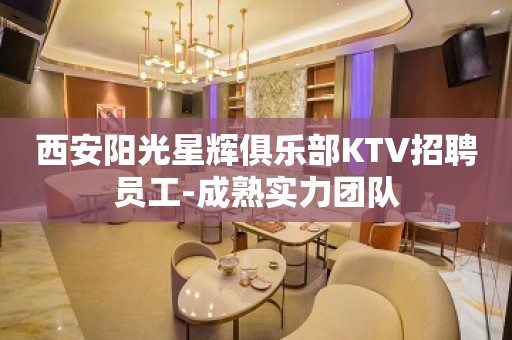 西安阳光星辉俱乐部KTV招聘员工-成熟实力团队