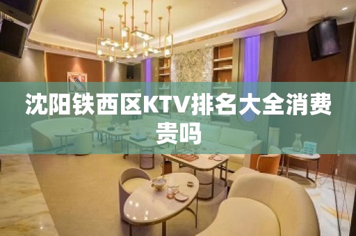 沈阳铁西区KTV排名大全消费贵吗