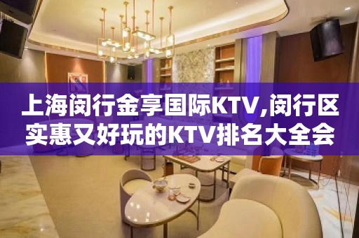 上海闵行金享国际KTV,闵行区实惠又好玩的KTV排名大全会所预订