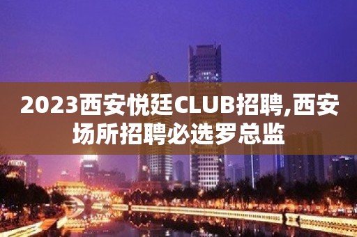 2023西安悦廷CLUB招聘,西安场所招聘必选罗总监