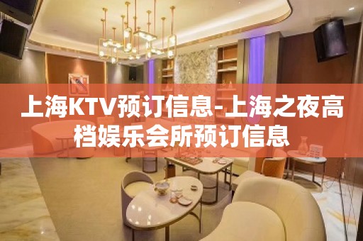 上海KTV预订信息-上海之夜高档娱乐会所预订信息