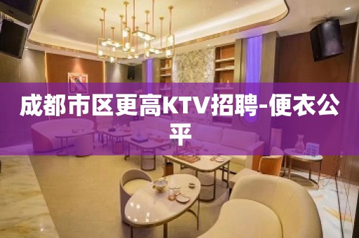 成都市区更高KTV招聘-便衣公平