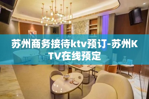 苏州商务接待ktv预订-苏州KTV在线预定