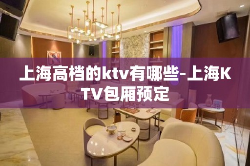 上海高档的ktv有哪些-上海KTV包厢预定