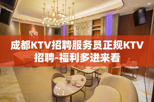 成都KTV招聘服务员正规KTV招聘-福利多进来看