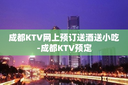 成都KTV网上预订送酒送小吃-成都KTV预定