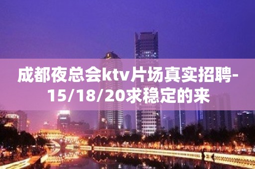 成都夜总会ktv片场真实招聘-15/18/20求稳定的来