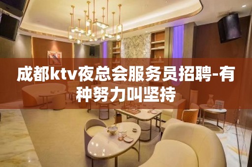 成都ktv夜总会服务员招聘-有种努力叫坚持