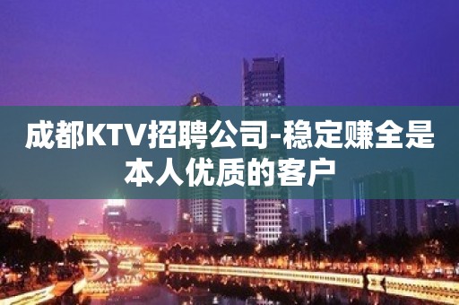 成都KTV招聘公司-稳定赚全是本人优质的客户