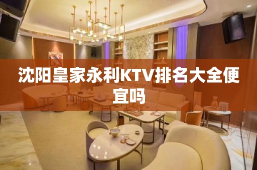 沈阳皇家永利KTV排名大全便宜吗