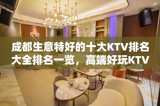 成都生意特好的十大KTV排名大全排名一览，高端好玩KTV