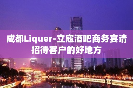 成都Liquer-立寇酒吧商务宴请招待客户的好地方