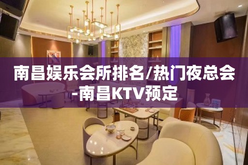 南昌娱乐会所排名/热门夜总会-南昌KTV预定