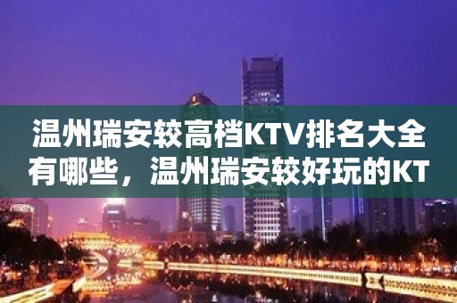 温州瑞安较高档KTV排名大全有哪些，温州瑞安较好玩的KTV。