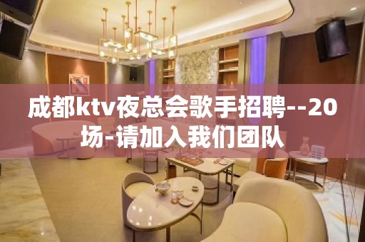 成都ktv夜总会歌手招聘--20场-请加入我们团队