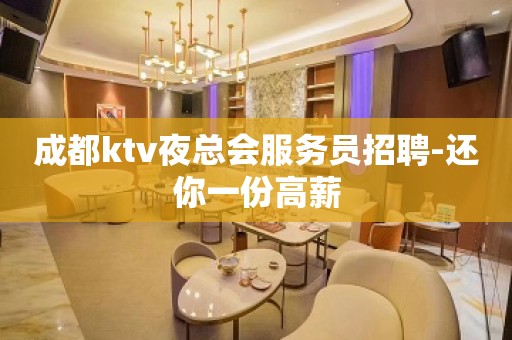 成都ktv夜总会服务员招聘-还你一份高薪