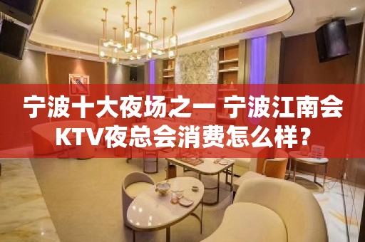 宁波十大夜场之一 宁波江南会KTV夜总会消费怎么样？