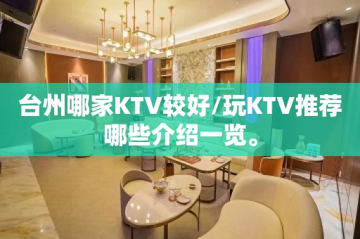 台州哪家KTV较好/玩KTV推荐哪些介绍一览。