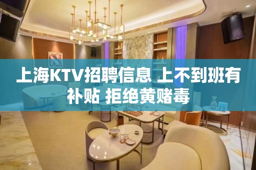 上海KTV招聘信息 上不到班有补贴 拒绝黄赌毒