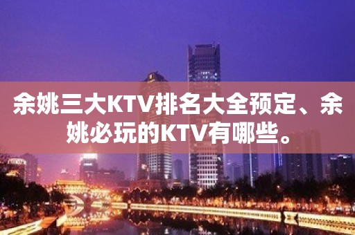 余姚三大KTV排名大全预定、余姚必玩的KTV有哪些。