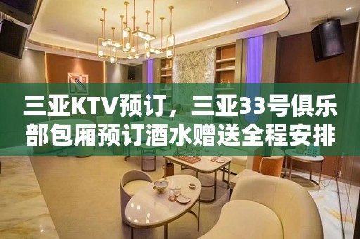 三亚KTV预订，三亚33号俱乐部包厢预订酒水赠送全程安排