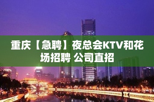 重庆【急聘】夜总会KTV和花场招聘 公司直招