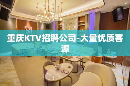 重庆KTV招聘公司-大量优质客源