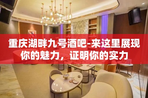 重庆湖畔九号酒吧-来这里展现你的魅力，证明你的实力