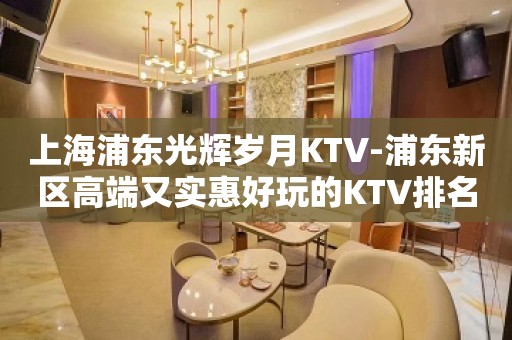 上海浦东光辉岁月KTV-浦东新区高端又实惠好玩的KTV排名大全