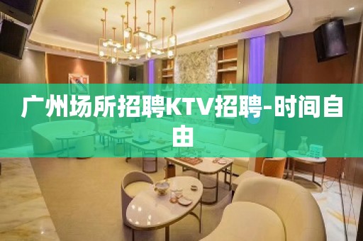 广州场所招聘KTV招聘-时间自由