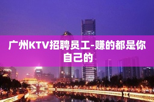 广州KTV招聘员工-赚的都是你自己的