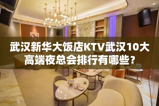 武汉新华大饭店KTV武汉10大高端夜总会排行有哪些？