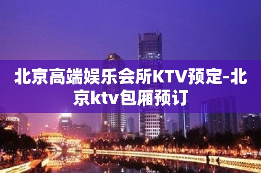 北京高端娱乐会所KTV预定-北京ktv包厢预订