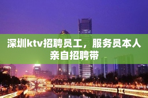 深圳ktv招聘员工，服务员本人亲自招聘带