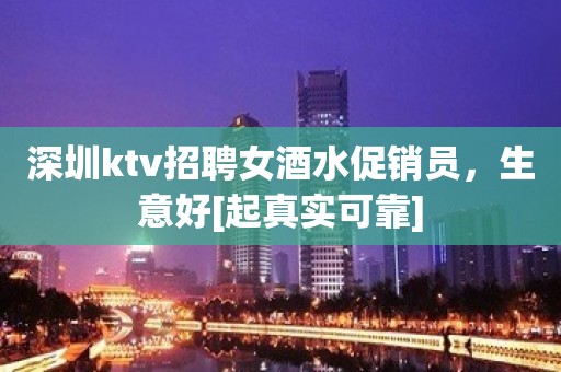 深圳ktv招聘女酒水促销员，生意好[起真实可靠]