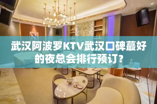 武汉阿波罗KTV武汉口碑蕞好的夜总会排行预订？